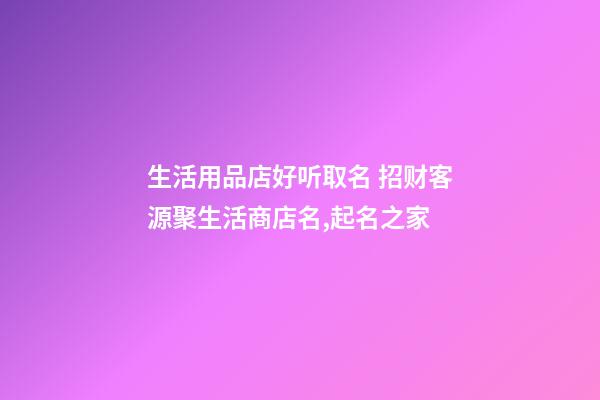 生活用品店好听取名 招财客源聚生活商店名,起名之家-第1张-店铺起名-玄机派